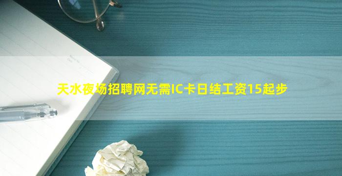 天水夜场招聘网无需IC卡日结工资15起步