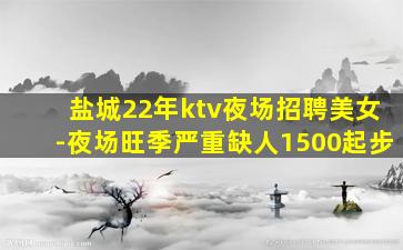 盐城22年ktv夜场招聘美女-夜场旺季严重缺人1500起步