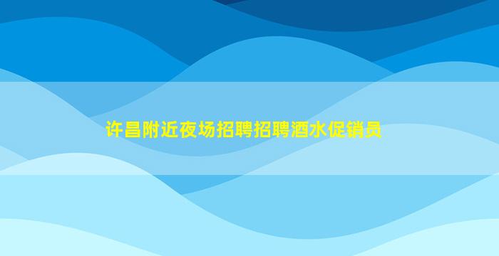 许昌附近夜场招聘招聘酒水促销员
